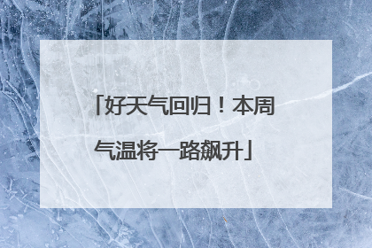 好天气回归！本周气温将一路飙升