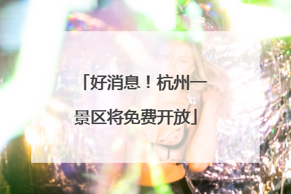 好消息！杭州一景区将免费开放