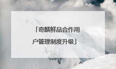 奇麟鲜品合作用户管理制度升级