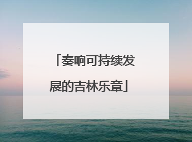 奏响可持续发展的吉林乐章
