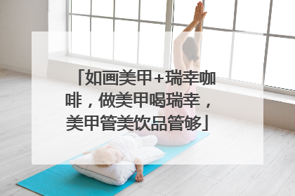 如画美甲+瑞幸咖啡，做美甲喝瑞幸，美甲管美饮品管够