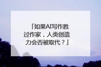 如果AI写作胜过作家，人类创造力会否被取代？