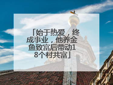 始于热爱，终成事业，他养金鱼致富后带动18个村共富