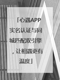 心遇APP实名认证与同城匹配双引擎，让相遇更有温度
