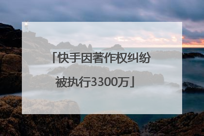 快手因著作权纠纷被执行3300万