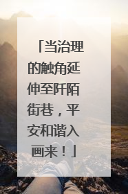 当治理的触角延伸至阡陌街巷，平安和谐入画来！