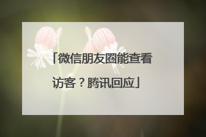 微信朋友圈能查看访客？腾讯回应