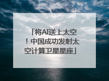 将AI送上太空！中国成功发射太空计算卫星星座