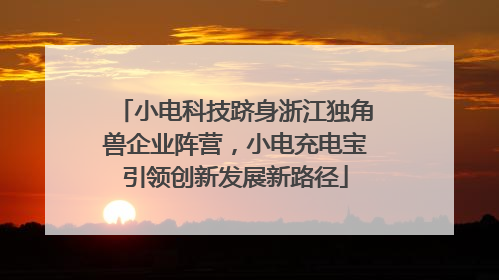 小电科技跻身浙江独角兽企业阵营，小电充电宝引领创新发展新路径