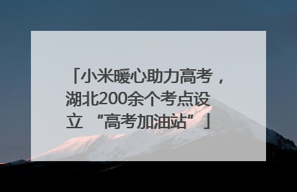 小米暖心助力高考，湖北200余个考点设立 “高考加油站”