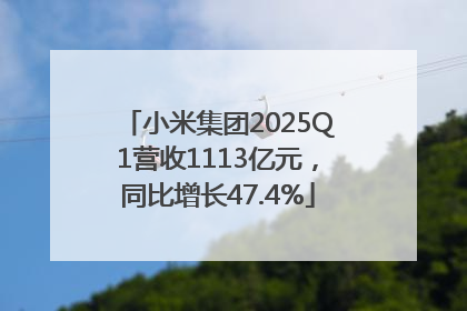 小米集团2025Q1营收1113亿元，同比增长47.4%