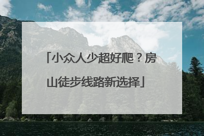小众人少超好爬？房山徒步线路新选择