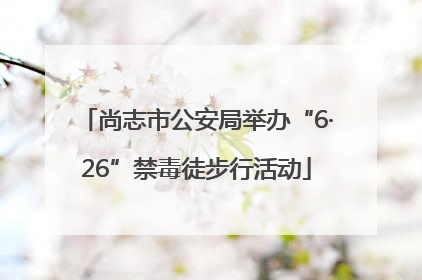 尚志市公安局举办“6·26”禁毒徒步行活动