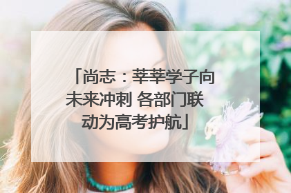 尚志：莘莘学子向未来冲刺 各部门联动为高考护航