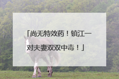 尚无特效药！镇江一对夫妻双双中毒！