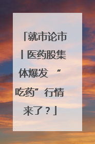 就市论市丨医药股集体爆发 “吃药”行情来了？
