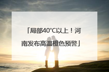 局部40℃以上！河南发布高温橙色预警