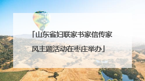 山东省妇联家书家信传家风主题活动在枣庄举办