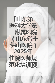 山东第一医科大学第一附属医院（山东省千佛山医院）2025年住院医师规范化培训预招收简章发布