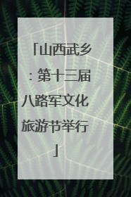 山西武乡：第十三届八路军文化旅游节举行