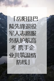 岳阳县巴陵先锋退役军人志愿服务队护航高考 携手企业共筑温情防线