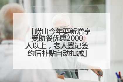 崂山今年要新增享受助餐优惠2000人以上，老人登记签约后补贴自动扣减