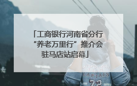 工商银行河南省分行“养老万里行”推介会 驻马店站启幕