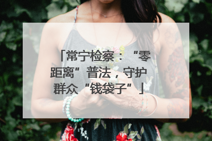 常宁检察：“零距离”普法，守护群众“钱袋子”