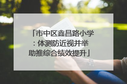 市中区鑫昌路小学：体测防近视并举 助推综合绩效提升