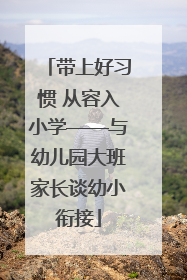 带上好习惯 从容入小学——与幼儿园大班家长谈幼小衔接