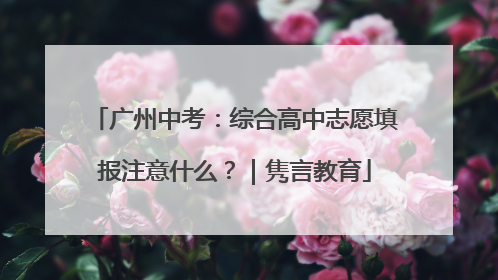 广州中考：综合高中志愿填报注意什么？｜隽言教育