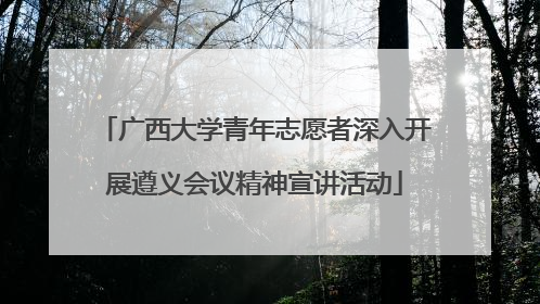 广西大学青年志愿者深入开展遵义会议精神宣讲活动