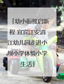 幼小衔接启新程 宜宾江安淯江幼儿园走进小坝小学体验小学生活