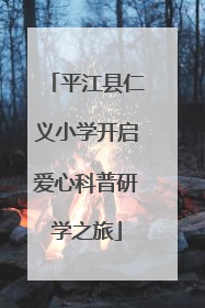 平江县仁义小学开启爱心科普研学之旅