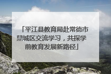 平江县教育局赴常德市鼎城区交流学习，共探学前教育发展新路径