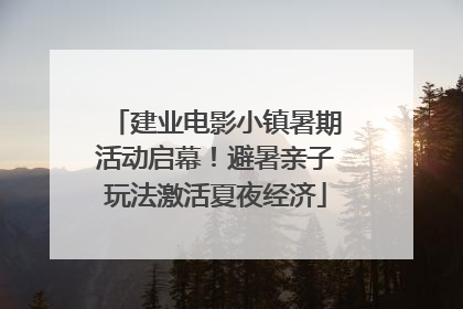 建业电影小镇暑期活动启幕！避暑亲子玩法激活夏夜经济