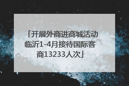 开展外商进商城活动 临沂1-4月接待国际客商13233人次
