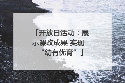 开放日活动：展示课改成果 实现“幼有优育”