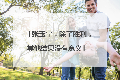 张玉宁：除了胜利，其他结果没有意义