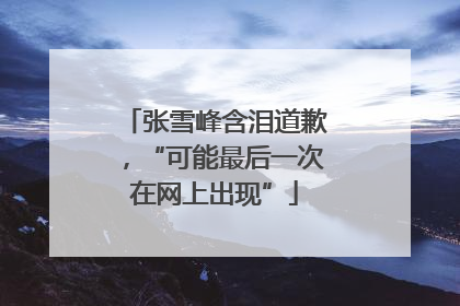 张雪峰含泪道歉，“可能最后一次在网上出现”
