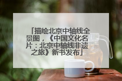 描绘北京中轴线全景图，《中国文化名片：北京中轴线非遗之旅》新书发布