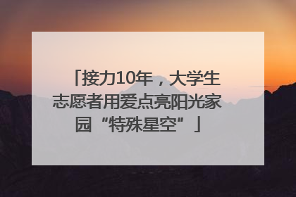 接力10年，大学生志愿者用爱点亮阳光家园“特殊星空”