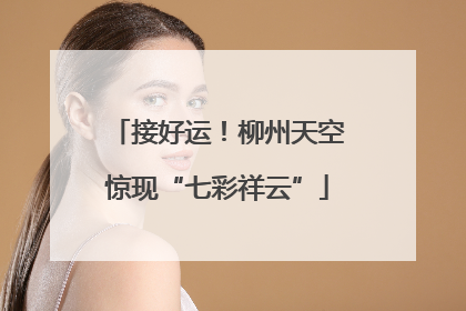 接好运！柳州天空惊现“七彩祥云”