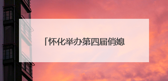 怀化举办第四届俏媳妇讲文明“五个一起来”文旅志愿服务活动