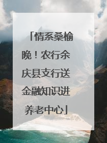 情系桑榆晚！农行余庆县支行送金融知识进养老中心