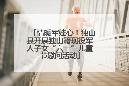 情暖军娃心！独山县开展独山籍现役军人子女“六一”儿童节慰问活动