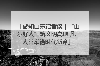感知山东记者谈｜“山东好人”筑文明高地 凡人善举谱时代新章