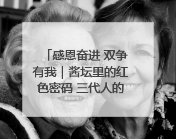 感恩奋进 双争有我｜酱坛里的红色密码 三代人的家国情怀