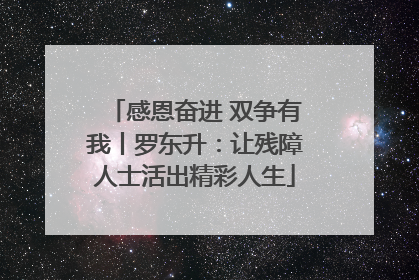 感恩奋进 双争有我丨罗东升：让残障人士活出精彩人生