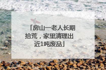 房山一老人长期拾荒，家里清理出近1吨废品